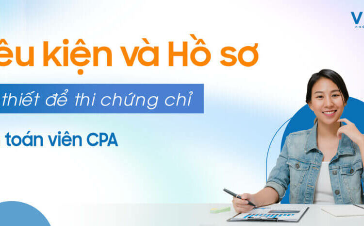  Điều kiện và hồ sơ thi chứng chỉ kiểm toán viên CPA