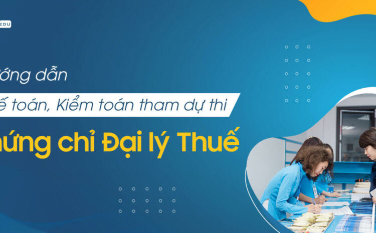 Hướng dẫn Kế toán, Kiểm toán tham dự thi chứng chỉ Đại lý Thuế