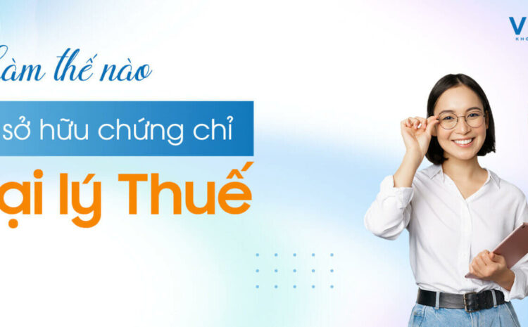  Chứng chỉ đại lý Thuế là gì? Làm thế nào để sở hữu chứng chỉ Đại lý Thuế