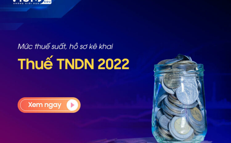  Mức thuế suất, hồ sơ kê khai thuế Thu nhập doanh nghiệp năm 2022