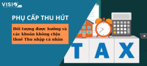 Đối tượng được hưởng và các khoản phụ cấp thu hút không chịu thuế Thu nhập cá nhân