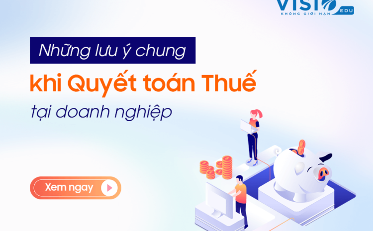  Những lưu ý chung khi quyết toán thuế tại doanh nghiệp