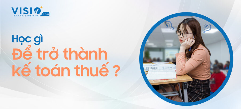 Kế toán thuế là gì? Học gì để trở thành Kế toán thuế