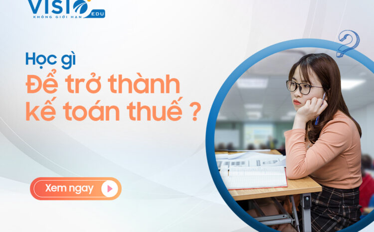  Kế toán thuế là gì? Học gì để trở thành Kế toán thuế