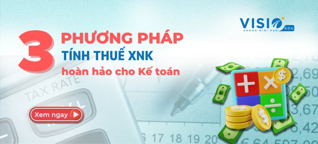 3 phương pháp tính Thuế XNK hoàn hảo cho Kế toán