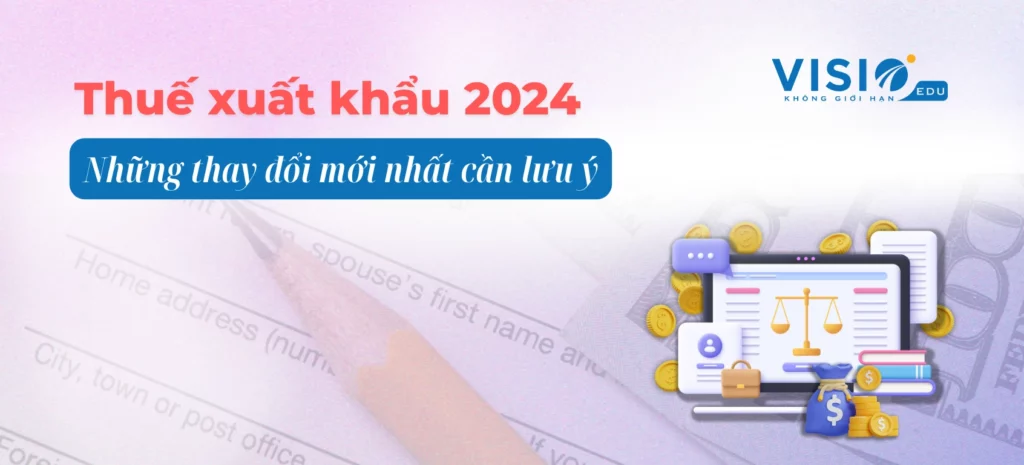 Thuế xuất khẩu 2024 - Những thay đổi mới nhất cần lưu ý