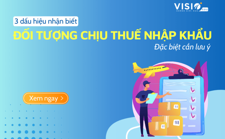  3 dấu hiệu nhận biết đối tượng chịu Thuế nhập khẩu